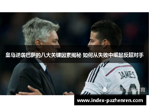 皇马逆袭巴萨的八大关键因素揭秘 如何从失败中崛起反超对手