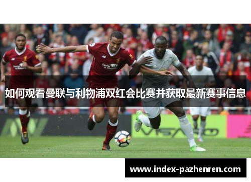 如何观看曼联与利物浦双红会比赛并获取最新赛事信息 如何观看曼联与利物浦双红会比赛并获取最新赛事信息