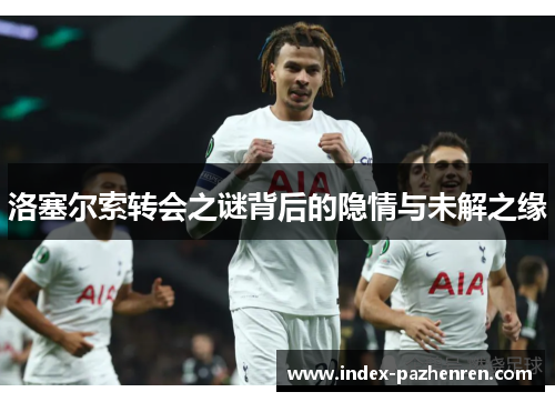 洛塞尔索转会之谜背后的隐情与未解之缘 洛塞尔索转会之谜背后的隐情与未解之缘