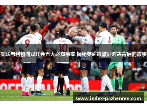 曼联与利物浦双红会五大必知事实 揭秘英超最激烈对决背后的故事