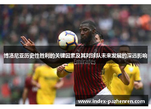 博洛尼亚历史性胜利的关键因素及其对球队未来发展的深远影响