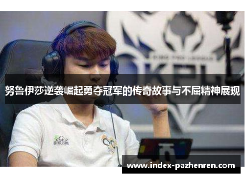 努鲁伊莎逆袭崛起勇夺冠军的传奇故事与不屈精神展现