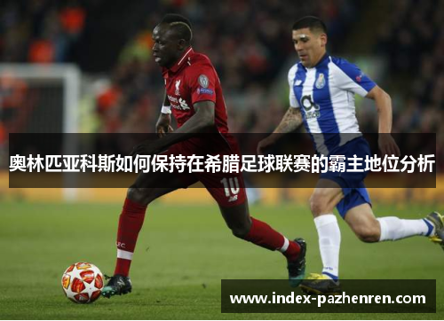 奥林匹亚科斯如何保持在希腊足球联赛的霸主地位分析