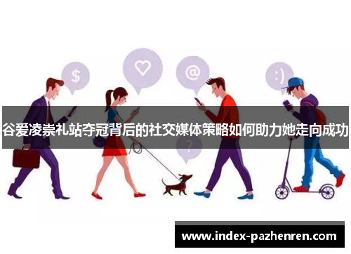 谷爱凌崇礼站夺冠背后的社交媒体策略如何助力她走向成功