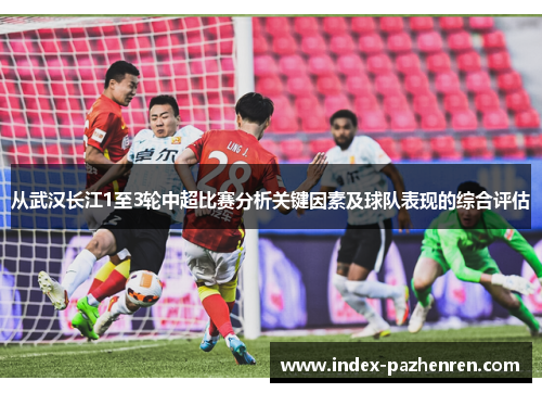 从武汉长江1至3轮中超比赛分析关键因素及球队表现的综合评估