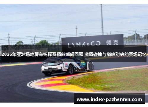 2025年亚洲场地脚车锦标赛精彩瞬间回顾 激情碰撞与巅峰对决的赛场记忆