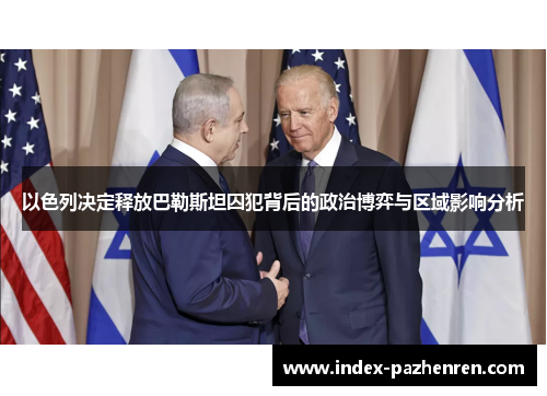 以色列决定释放巴勒斯坦囚犯背后的政治博弈与区域影响分析