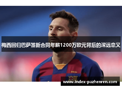 梅西回归巴萨签新合同年薪1200万欧元背后的深远意义 梅西回归巴萨签新合同年薪1200万欧元背后的深远意义