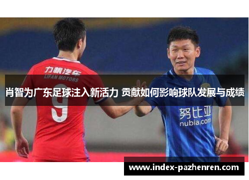 肖智为广东足球注入新活力 贡献如何影响球队发展与成绩 肖智为广东足球注入新活力 贡献如何影响球队发展与成绩