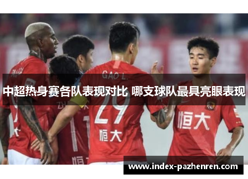 中超热身赛各队表现对比 哪支球队最具亮眼表现