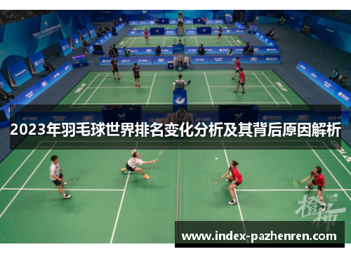 2023年羽毛球世界排名变化分析及其背后原因解析 2023年羽毛球世界排名变化分析及其背后原因解析