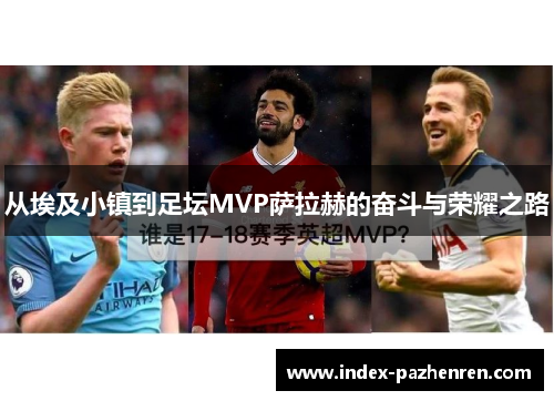 从埃及小镇到足坛MVP萨拉赫的奋斗与荣耀之路