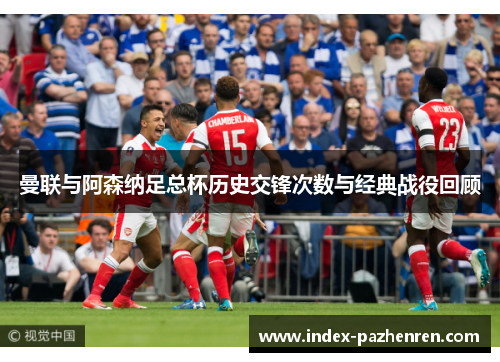 曼联与阿森纳足总杯历史交锋次数与经典战役回顾