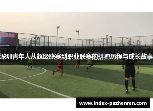 深圳青年人从超级联赛到职业联赛的拼搏历程与成长故事