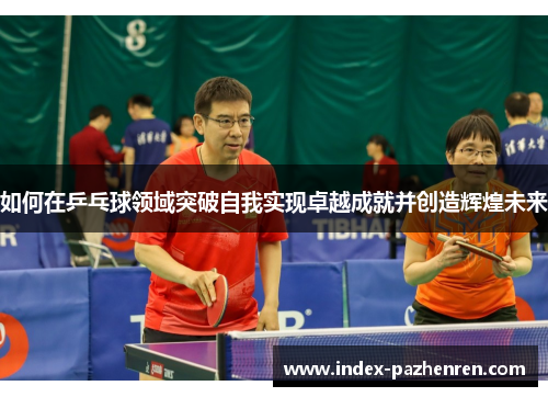 如何在乒乓球领域突破自我实现卓越成就并创造辉煌未来