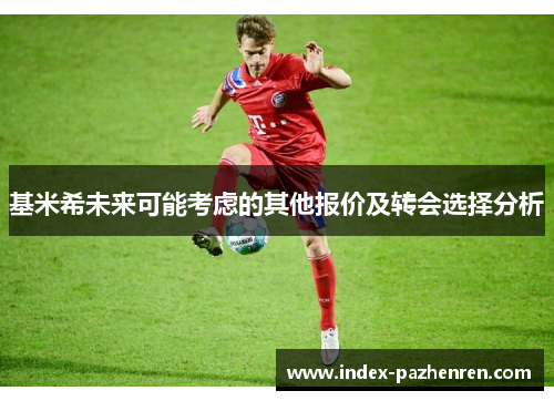 基米希未来可能考虑的其他报价及转会选择分析