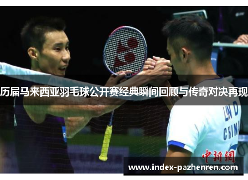 历届马来西亚羽毛球公开赛经典瞬间回顾与传奇对决再现