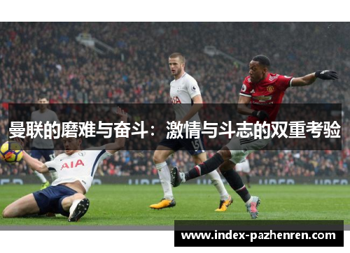 曼联的磨难与奋斗：激情与斗志的双重考验