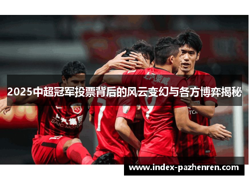 2025中超冠军投票背后的风云变幻与各方博弈揭秘