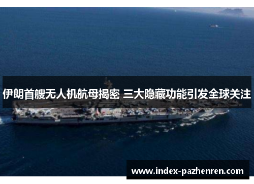 伊朗首艘无人机航母揭密 三大隐藏功能引发全球关注 伊朗首艘无人机航母揭密 三大隐藏功能引发全球关注