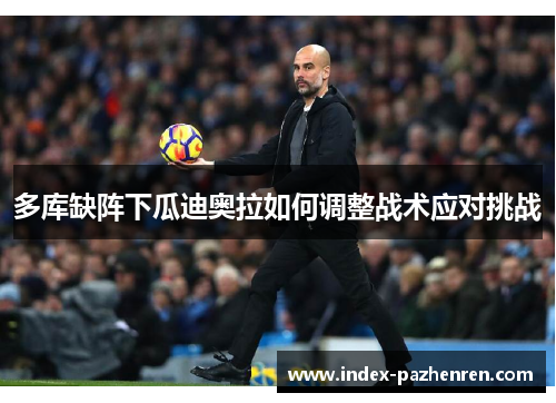 多库缺阵下瓜迪奥拉如何调整战术应对挑战