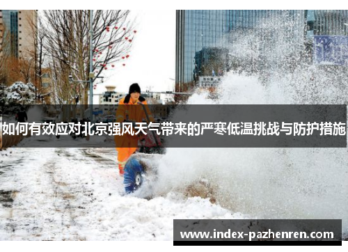 如何有效应对北京强风天气带来的严寒低温挑战与防护措施