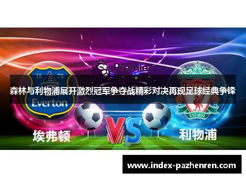 森林与利物浦展开激烈冠军争夺战精彩对决再现足球经典争锋