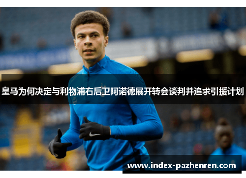 皇马为何决定与利物浦右后卫阿诺德展开转会谈判并追求引援计划