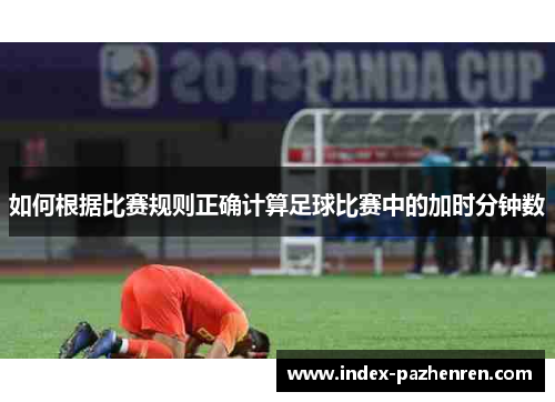 如何根据比赛规则正确计算足球比赛中的加时分钟数 如何根据比赛规则正确计算足球比赛中的加时分钟数