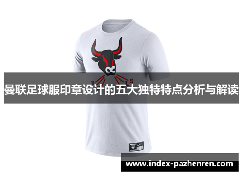 曼联足球服印章设计的五大独特特点分析与解读