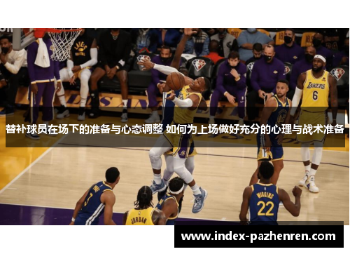 替补球员在场下的准备与心态调整 如何为上场做好充分的心理与战术准备
