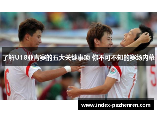 了解U18亚青赛的五大关键事项 你不可不知的赛场内幕