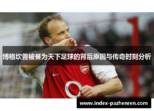 博格坎普被誉为天下足球的背后原因与传奇时刻分析