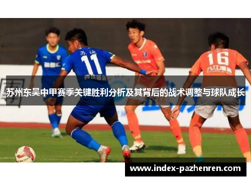 苏州东吴中甲赛季关键胜利分析及其背后的战术调整与球队成长