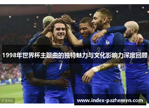 1998年世界杯主题曲的独特魅力与文化影响力深度回顾