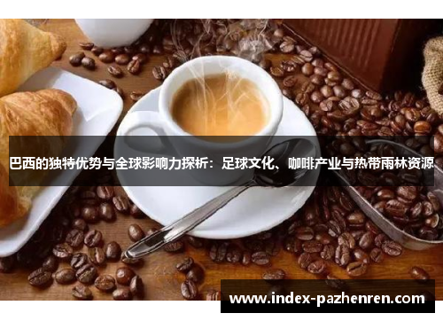巴西的独特优势与全球影响力探析：足球文化、咖啡产业与热带雨林资源