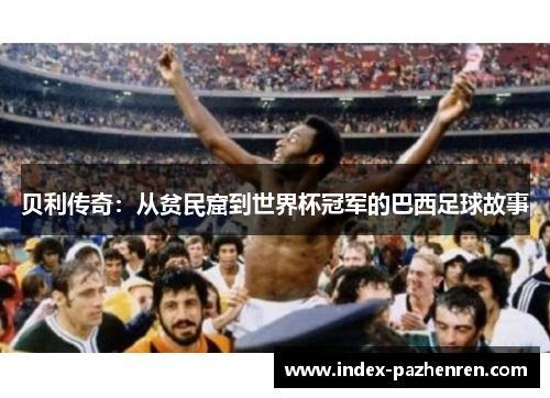 贝利传奇：从贫民窟到世界杯冠军的巴西足球故事