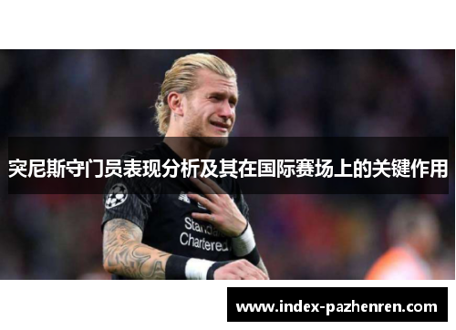 突尼斯守门员表现分析及其在国际赛场上的关键作用 突尼斯守门员表现分析及其在国际赛场上的关键作用