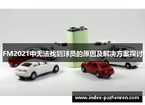 FM2021中无法找到球员的原因及解决方案探讨