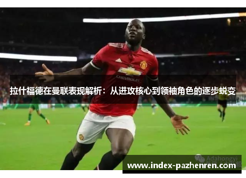 拉什福德在曼联表现解析：从进攻核心到领袖角色的逐步蜕变