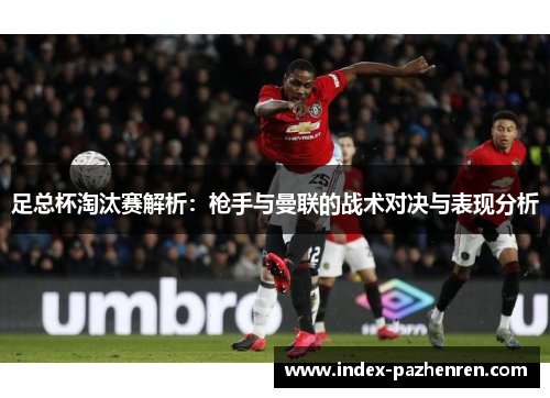 足总杯淘汰赛解析：枪手与曼联的战术对决与表现分析