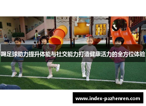 踢足球助力提升体能与社交能力打造健康活力的全方位体验