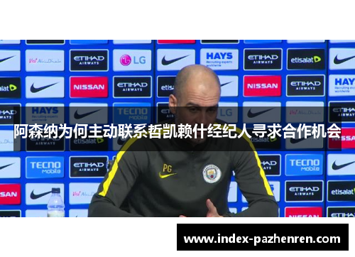 阿森纳为何主动联系哲凯赖什经纪人寻求合作机会