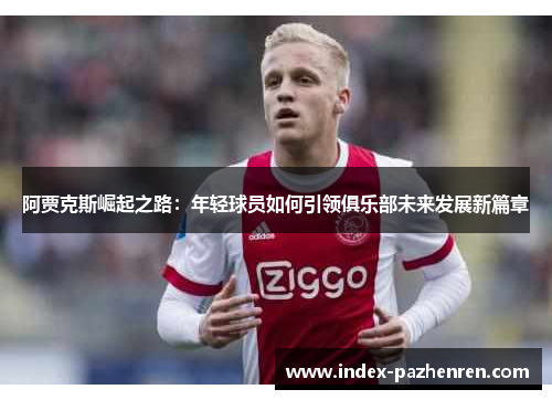 阿贾克斯崛起之路：年轻球员如何引领俱乐部未来发展新篇章