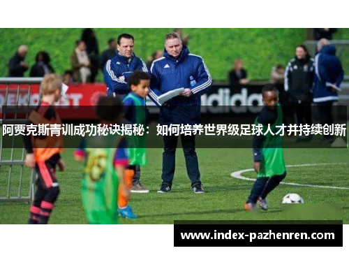 阿贾克斯青训成功秘诀揭秘：如何培养世界级足球人才并持续创新