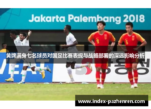 黄牌满身七名球员对国足比赛表现与战略部署的深远影响分析
