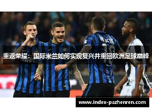 重返荣耀：国际米兰如何实现复兴并重回欧洲足球巅峰