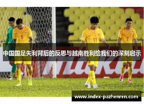 中国国足失利背后的反思与越南胜利给我们的深刻启示
