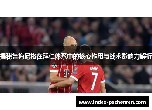 揭秘鲁梅尼格在拜仁体系中的核心作用与战术影响力解析