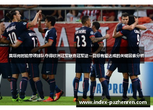 莫塔何时能带领球队夺得欧洲冠军联赛冠军这一目标有望达成的关键因素分析